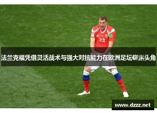 法兰克福凭借灵活战术与强大对抗能力在欧洲足坛崭露头角