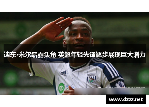 迪东·米尔崭露头角 英超年轻先锋逐步展现巨大潜力