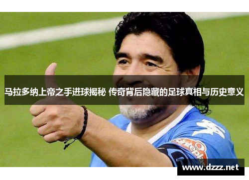 马拉多纳上帝之手进球揭秘 传奇背后隐藏的足球真相与历史意义