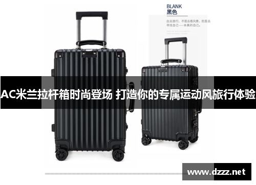 AC米兰拉杆箱时尚登场 打造你的专属运动风旅行体验