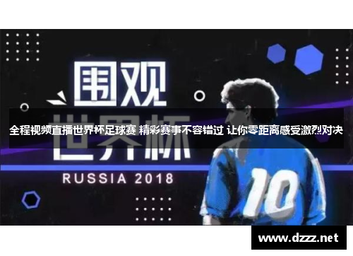 全程视频直播世界杯足球赛 精彩赛事不容错过 让你零距离感受激烈对决