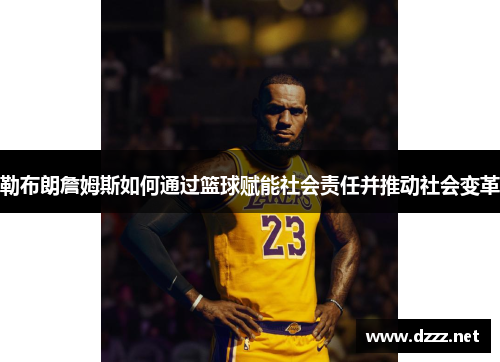 勒布朗詹姆斯如何通过篮球赋能社会责任并推动社会变革