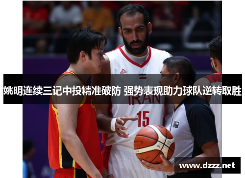 姚明连续三记中投精准破防 强势表现助力球队逆转取胜