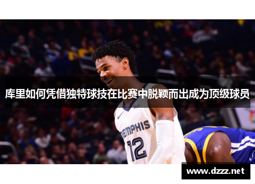 库里如何凭借独特球技在比赛中脱颖而出成为顶级球员
