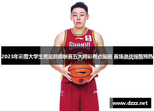 2023年云南大学生男篮超级联赛五大精彩看点揭晓 赛场激战提前预热