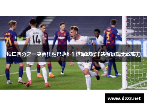 拜仁四分之一决赛狂胜巴萨6-1 进军欧冠半决赛展现无敌实力