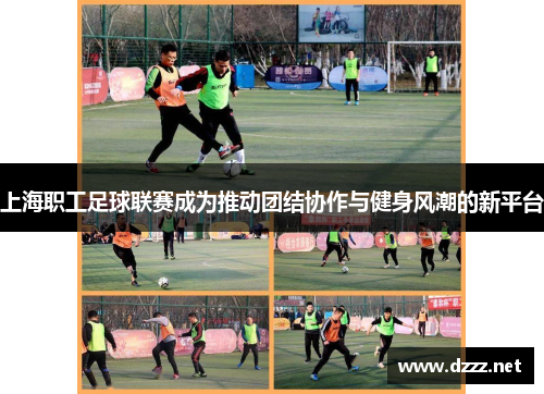 上海职工足球联赛成为推动团结协作与健身风潮的新平台