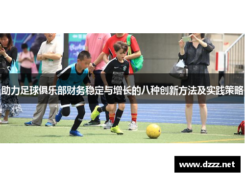 助力足球俱乐部财务稳定与增长的八种创新方法及实践策略