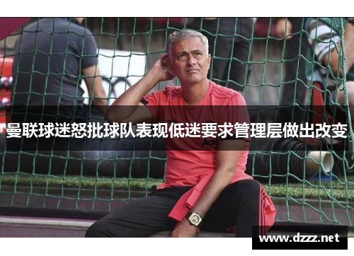 曼联球迷怒批球队表现低迷要求管理层做出改变