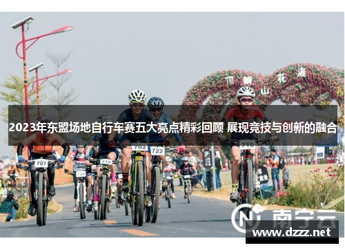 2023年东盟场地自行车赛五大亮点精彩回顾 展现竞技与创新的融合