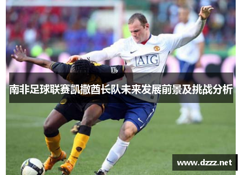 南非足球联赛凯撒酋长队未来发展前景及挑战分析