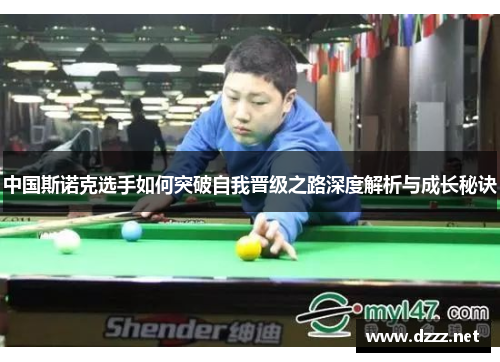 中国斯诺克选手如何突破自我晋级之路深度解析与成长秘诀