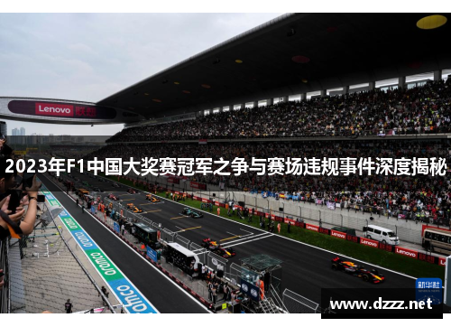 2023年F1中国大奖赛冠军之争与赛场违规事件深度揭秘