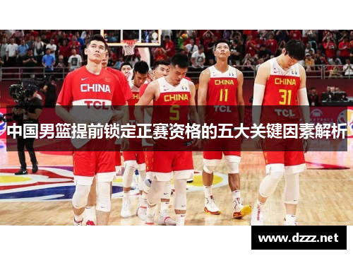 中国男篮提前锁定正赛资格的五大关键因素解析