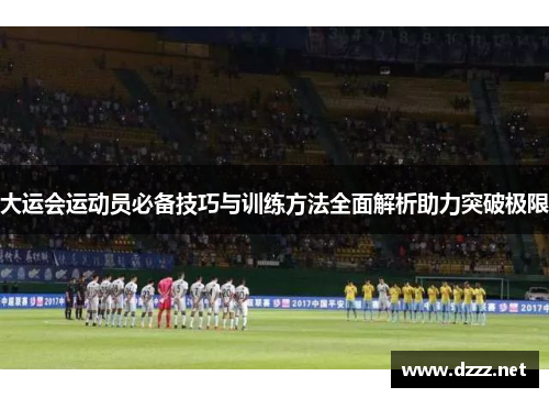 大运会运动员必备技巧与训练方法全面解析助力突破极限