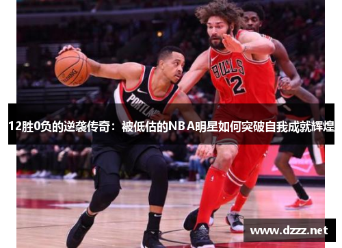 12胜0负的逆袭传奇：被低估的NBA明星如何突破自我成就辉煌