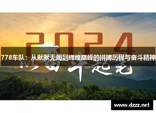 778车队：从默默无闻到辉煌巅峰的拼搏历程与奋斗精神