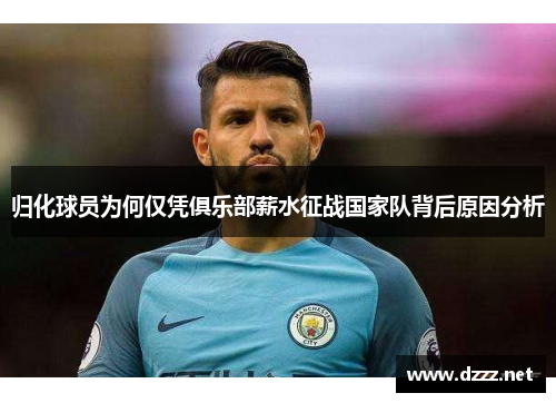 归化球员为何仅凭俱乐部薪水征战国家队背后原因分析