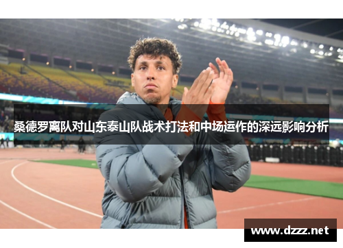 桑德罗离队对山东泰山队战术打法和中场运作的深远影响分析