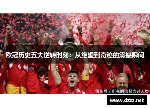 欧冠历史五大逆转时刻：从绝望到奇迹的震撼瞬间
