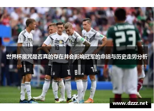 世界杯魔咒是否真的存在并会影响冠军的命运与历史走势分析
