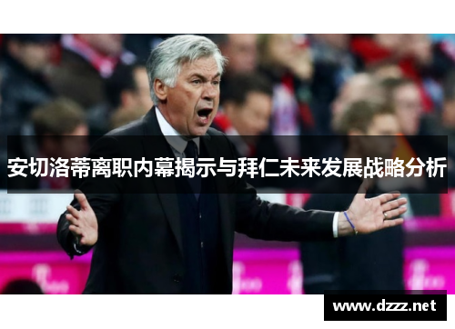 安切洛蒂离职内幕揭示与拜仁未来发展战略分析