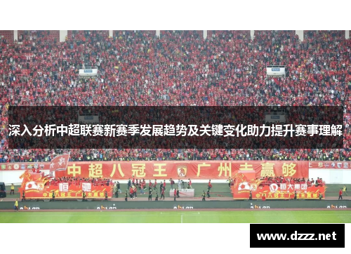 深入分析中超联赛新赛季发展趋势及关键变化助力提升赛事理解