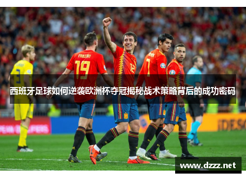西班牙足球如何逆袭欧洲杯夺冠揭秘战术策略背后的成功密码