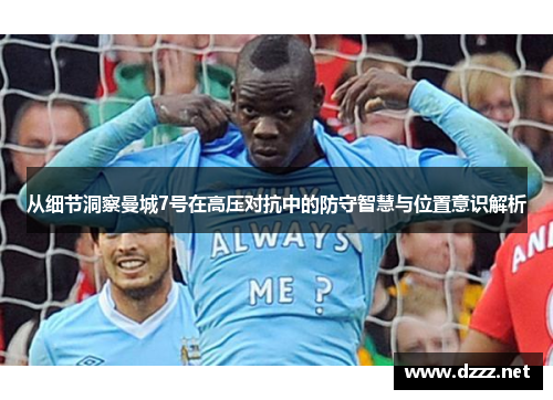 从细节洞察曼城7号在高压对抗中的防守智慧与位置意识解析