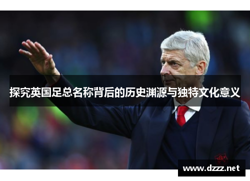探究英国足总名称背后的历史渊源与独特文化意义