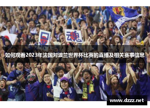 如何观看2023年法国对波兰世界杯比赛的直播及相关赛事信息