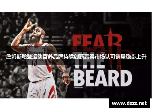 詹姆斯哈登运动营养品牌持续创新赢得市场认可销量稳步上升