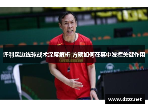 许利民边线球战术深度解析 方硕如何在其中发挥关键作用 许利民边线球战术深度解析 方硕如何在其中发挥关键作用