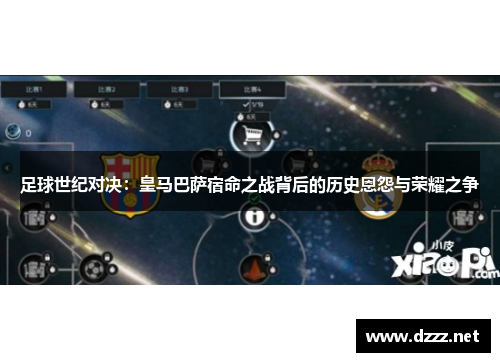 足球世纪对决：皇马巴萨宿命之战背后的历史恩怨与荣耀之争