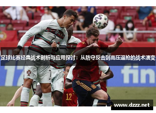 足球比赛经典战术剖析与应用探讨：从防守反击到高压逼抢的战术演变